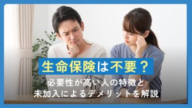 生命保険は不要？必要性が高い人の特徴と未加入によるデメリットを解説