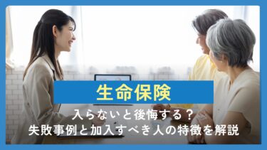 生命保険に入らないと後悔する？失敗事例と加入すべき人の特徴を解説