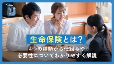 生命保険とは？4つの種類から仕組みや必要性についてわかりやすく解説