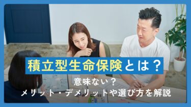 積立型生命保険とは？意味ない？メリット・デメリットや選び方を解説