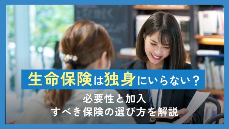 生命保険は独身にはいらない？必要性と加入すべき保険の選び方を解説