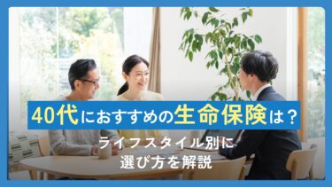 40代におすすめの生命保険は？ライフスタイル別に選び方を解説