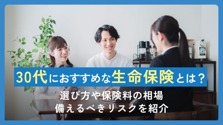30代におすすめの生命保険とは？選び方や保険料の相場・備えるべきリスクを紹介