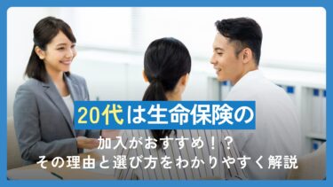 20代は生命保険の加入がおすすめ！？その理由と選び方をわかりやすく解説
