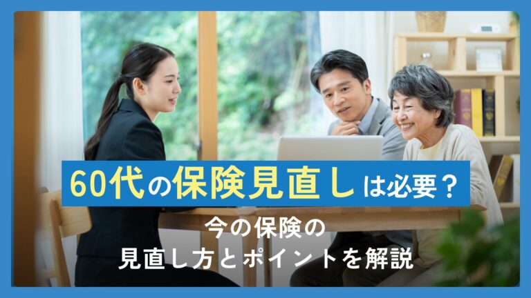 60代の保険見直しは必要？今の保険の見直し方とポイントを解説