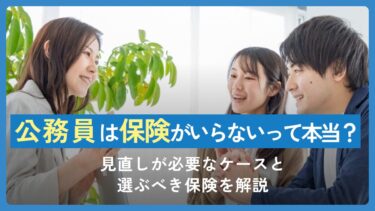 公務員は保険がいらないって本当？見直しが必要なケースと選ぶべき保険を解説
