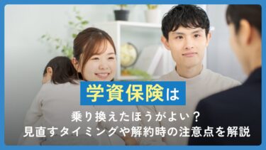 学資保険は乗り換えたほうがよい？見直すタイミングや解約時の注意点を解説