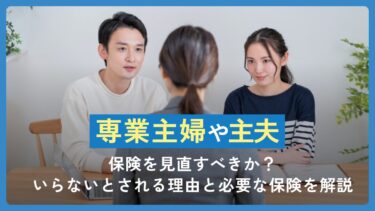 専業主婦や主夫は保険を見直すべき？いらないとされる理由と必要な保険を解説