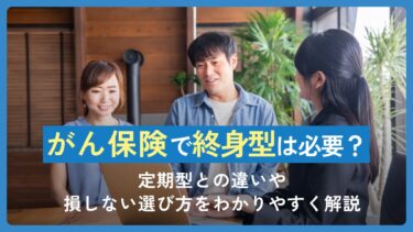 がん保険で終身型は必要？定期型との違いや損しない選び方をわかりやすく解説