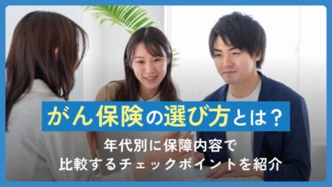 がん保険の選び方とは？年代別に保障内容で比較するチェックポイントを紹介