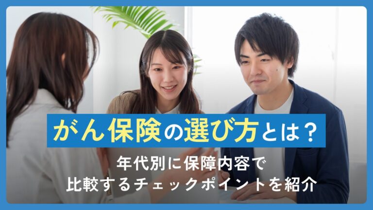 がん保険の選び方とは？年代別に保障内容で比較するチェックポイントを紹介