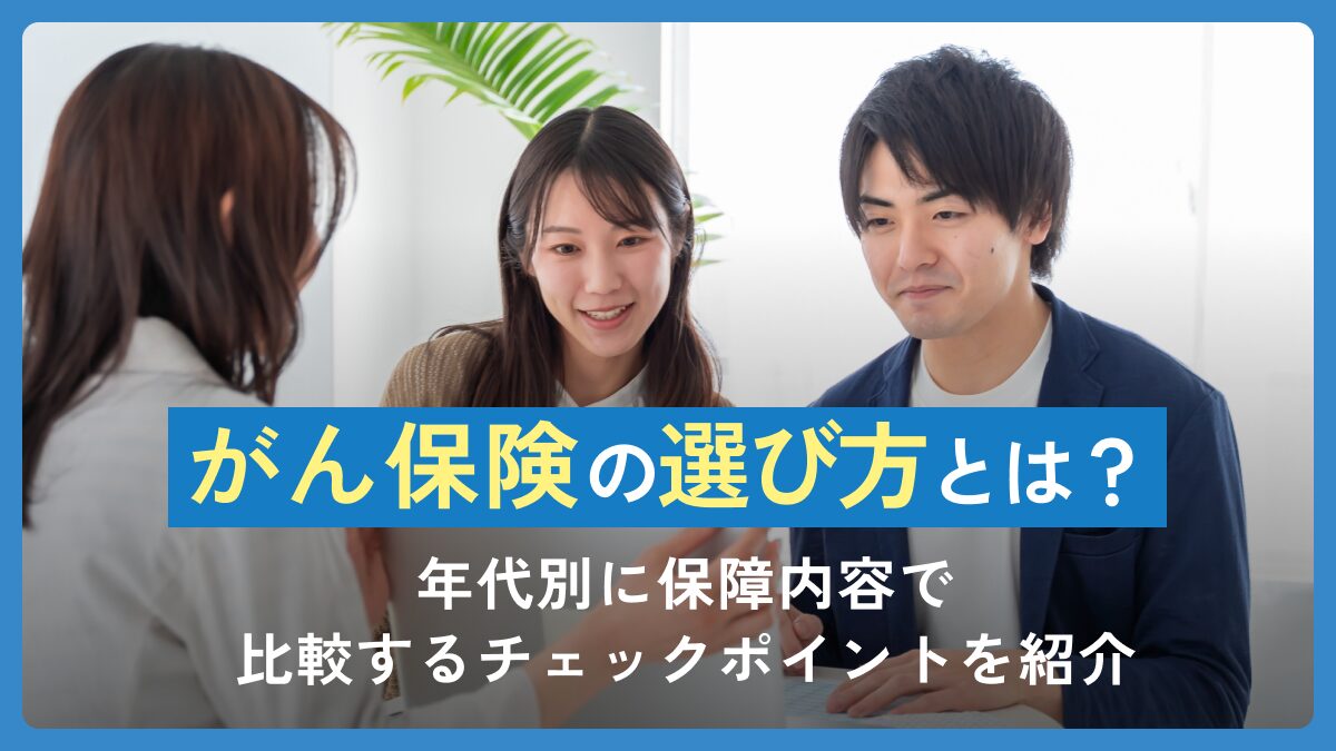 がん保険の選び方とは？年代別に保障内容で比較するチェックポイントを紹介