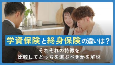 学資保険と終身保険の違いとは？それぞれの特徴を比較してどっちを選ぶべきかを解説
