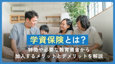 学資保険とは？特徴や必要な教育資金から加入するメリットとデメリットを解説