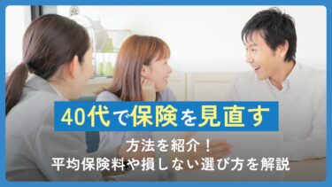 40代で保険を見直す方法を紹介！平均保険料や損しない選び方を解説