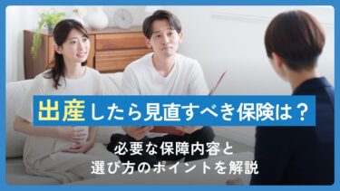 出産したら見直すべき保険は？必要な保障内容と選び方のポイントを解説
