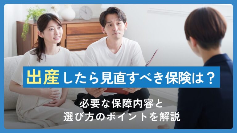 出産したら見直すべき保険は？必要な保障内容と選び方のポイントを解説