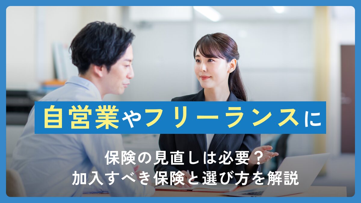 自営業やフリーランスに保険の見直しは必要？加入すべき保険と選び方を解説