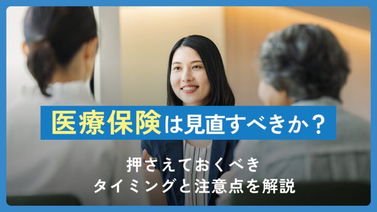 医療保険は見直すべきか？押さえておくべきタイミングと注意点を解説
