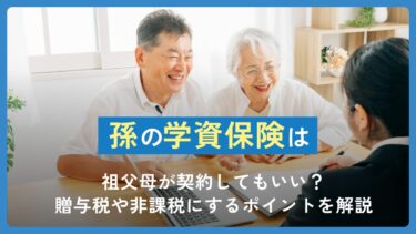 孫の学資保険は祖父母が契約してもいい？贈与税や非課税にするポイントを解説