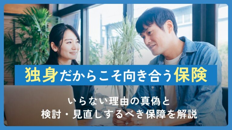 独身だからこそ向き合う保険：いらない理由の真偽と検討・見直しするべき保障を解説