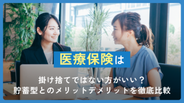 医療保険は掛け捨てではない方がいい？貯蓄型とのメリットデメリットを徹底比較