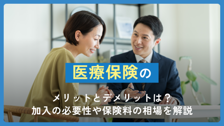 医療保険のメリットとデメリットは？加入の必要性や保険料の相場を解説