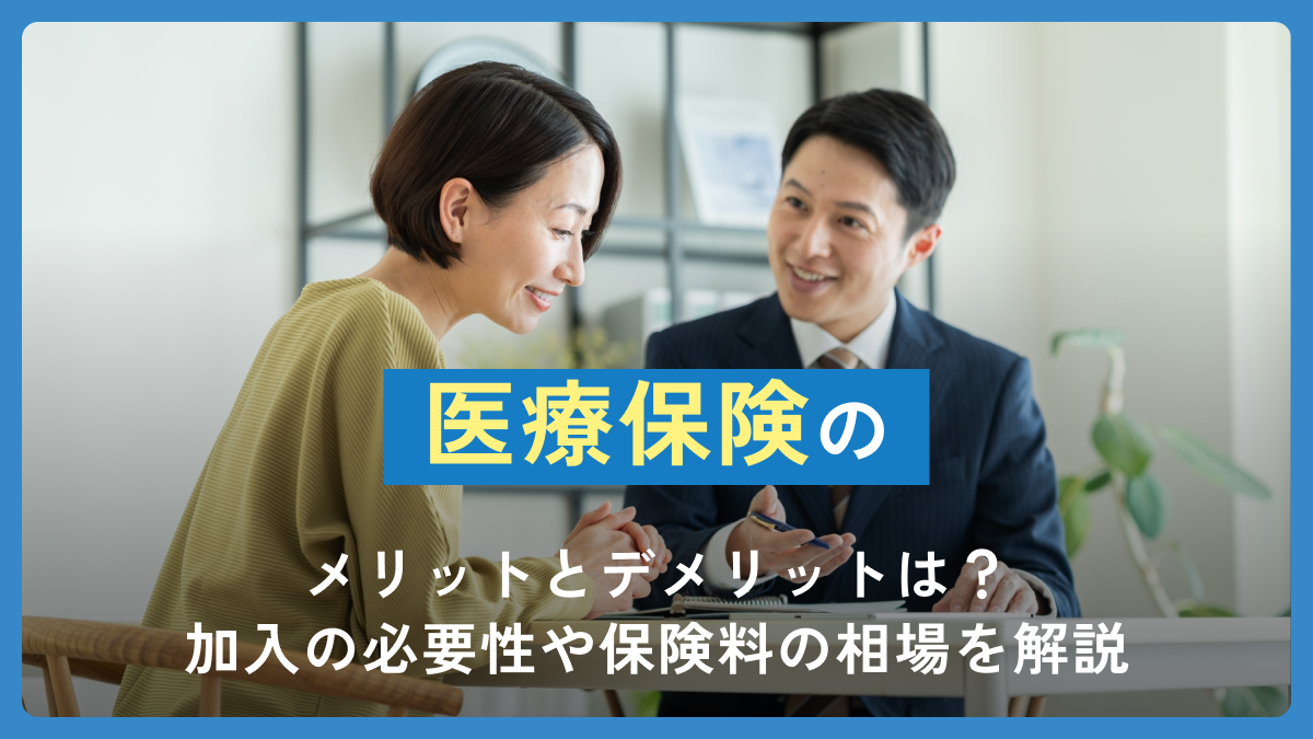 医療保険のメリットとデメリットは？加入の必要性や保険料の相場を解説